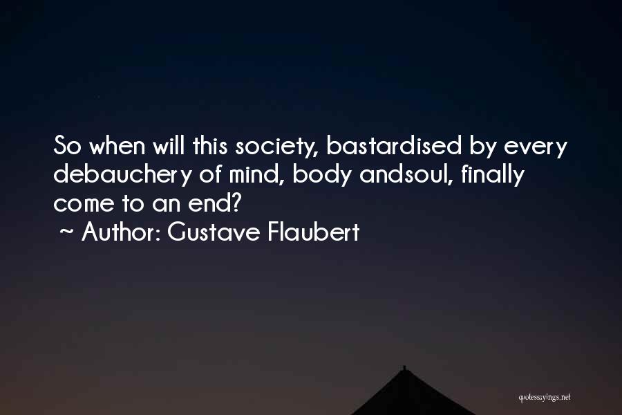 Gustave Flaubert Quotes: So When Will This Society, Bastardised By Every Debauchery Of Mind, Body Andsoul, Finally Come To An End?