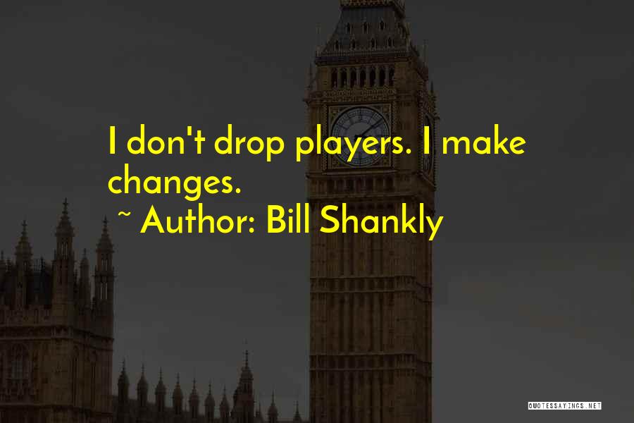 Bill Shankly Quotes: I Don't Drop Players. I Make Changes.