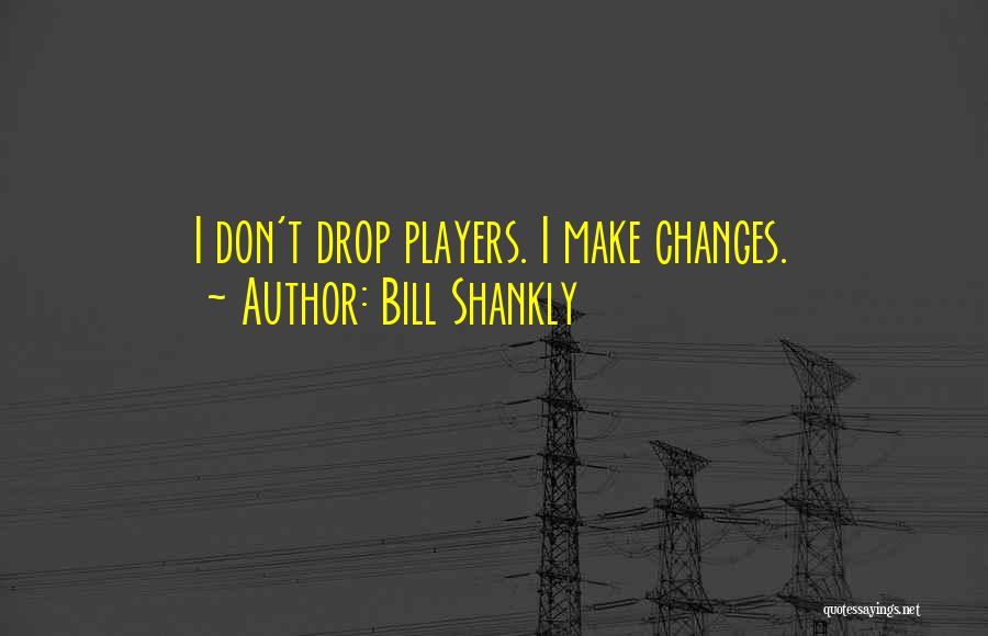 Bill Shankly Quotes: I Don't Drop Players. I Make Changes.