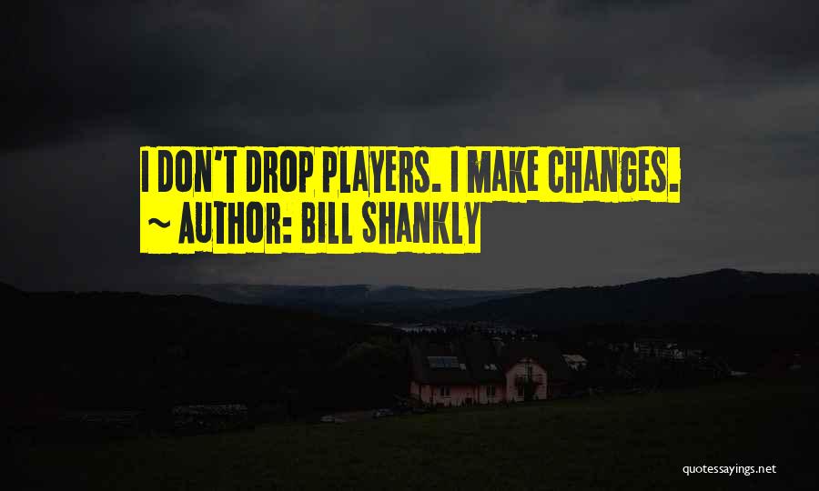 Bill Shankly Quotes: I Don't Drop Players. I Make Changes.