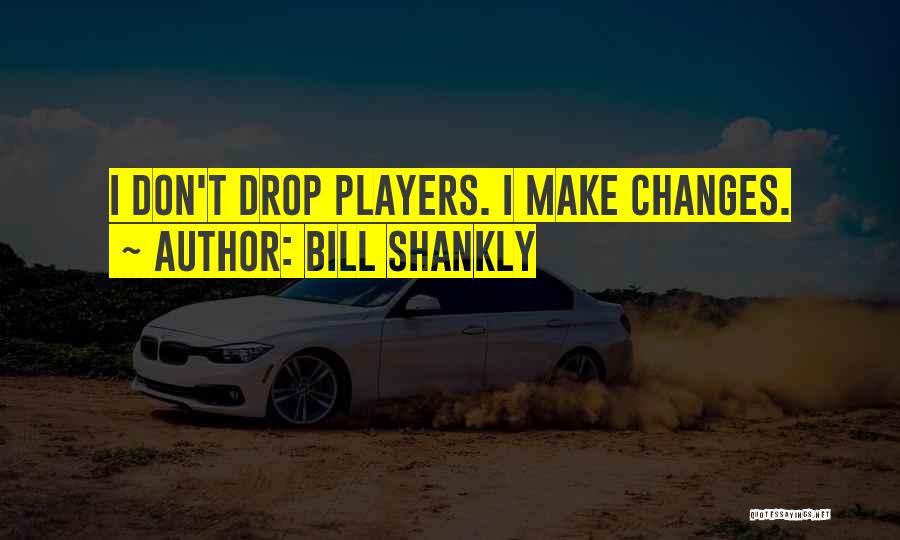 Bill Shankly Quotes: I Don't Drop Players. I Make Changes.