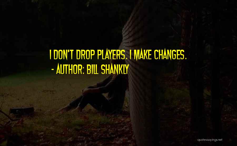 Bill Shankly Quotes: I Don't Drop Players. I Make Changes.