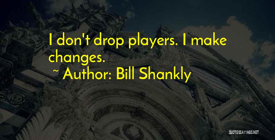 Bill Shankly Quotes: I Don't Drop Players. I Make Changes.