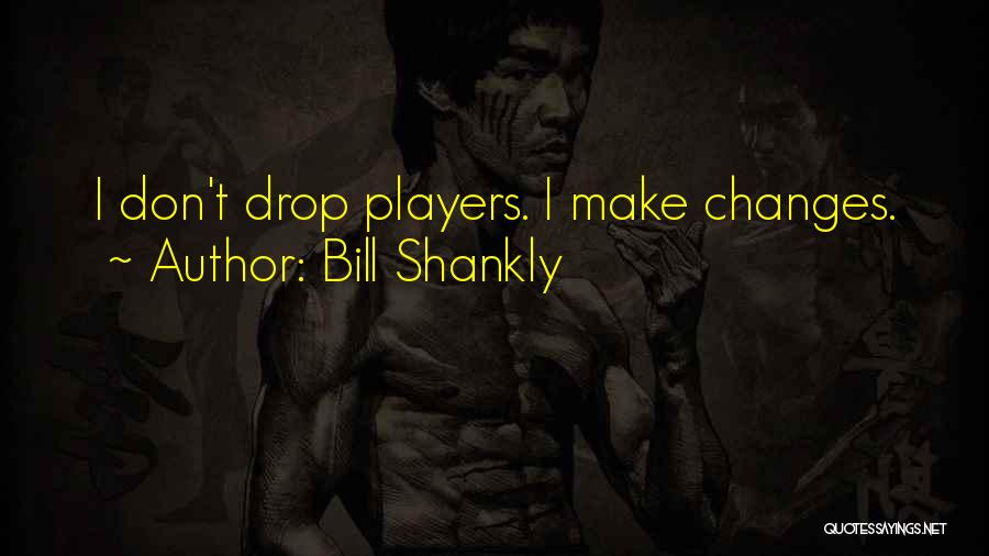 Bill Shankly Quotes: I Don't Drop Players. I Make Changes.