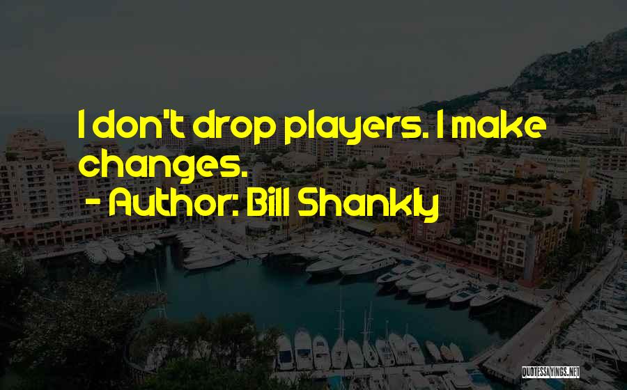 Bill Shankly Quotes: I Don't Drop Players. I Make Changes.
