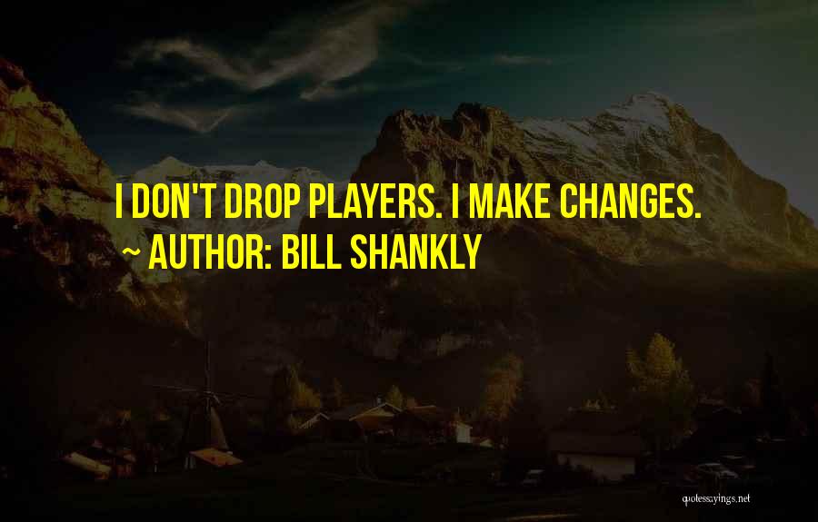 Bill Shankly Quotes: I Don't Drop Players. I Make Changes.