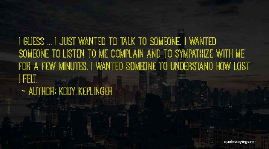 Kody Keplinger Quotes: I Guess ... I Just Wanted To Talk To Someone. I Wanted Someone To Listen To Me Complain And To
