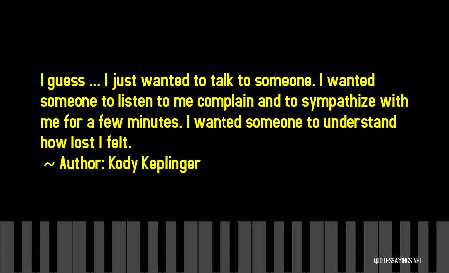 Kody Keplinger Quotes: I Guess ... I Just Wanted To Talk To Someone. I Wanted Someone To Listen To Me Complain And To