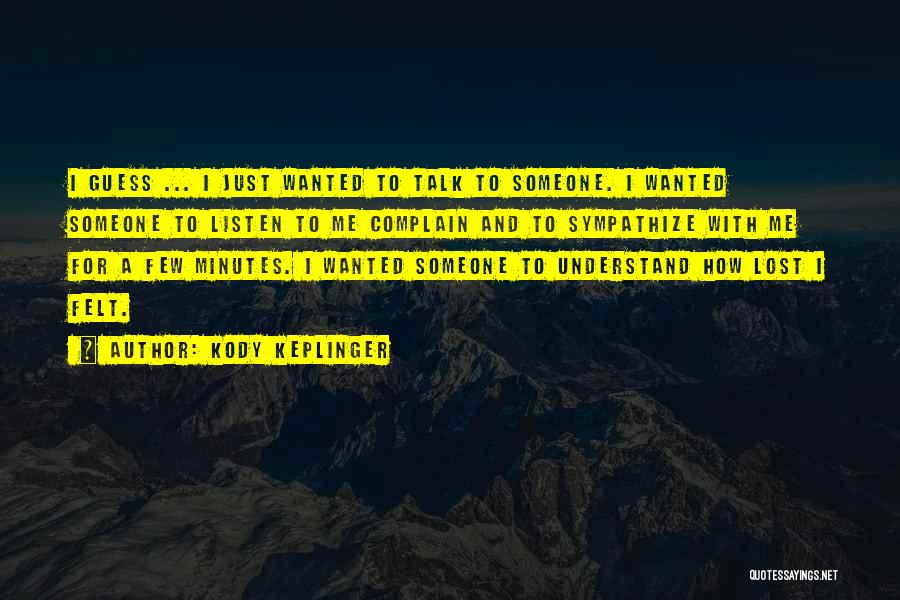 Kody Keplinger Quotes: I Guess ... I Just Wanted To Talk To Someone. I Wanted Someone To Listen To Me Complain And To