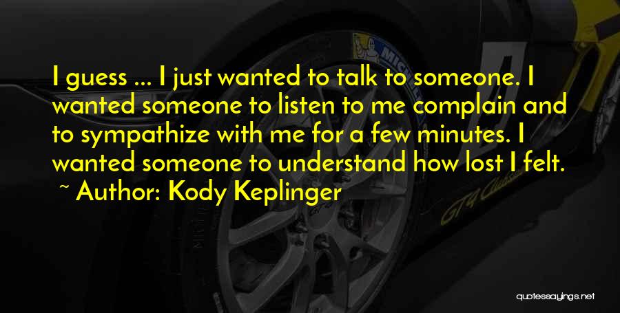 Kody Keplinger Quotes: I Guess ... I Just Wanted To Talk To Someone. I Wanted Someone To Listen To Me Complain And To