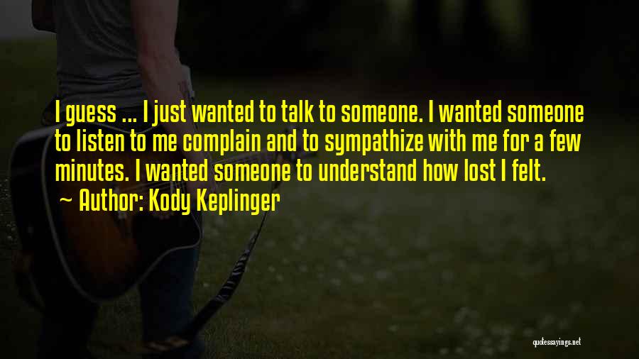 Kody Keplinger Quotes: I Guess ... I Just Wanted To Talk To Someone. I Wanted Someone To Listen To Me Complain And To