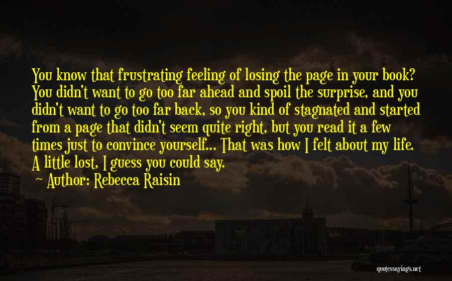 Rebecca Raisin Quotes: You Know That Frustrating Feeling Of Losing The Page In Your Book? You Didn't Want To Go Too Far Ahead
