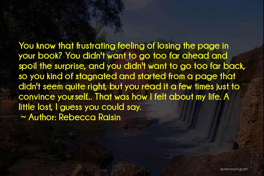 Rebecca Raisin Quotes: You Know That Frustrating Feeling Of Losing The Page In Your Book? You Didn't Want To Go Too Far Ahead