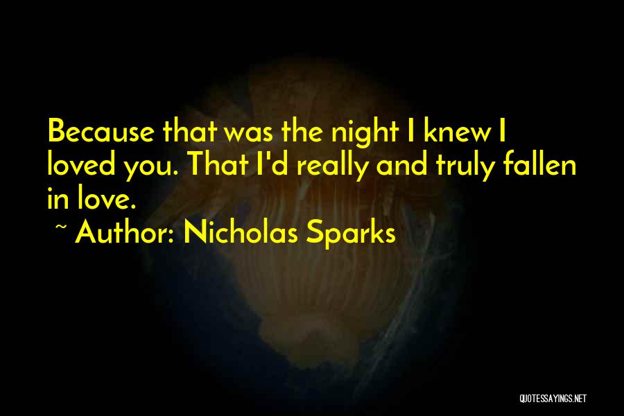 Nicholas Sparks Quotes: Because That Was The Night I Knew I Loved You. That I'd Really And Truly Fallen In Love.