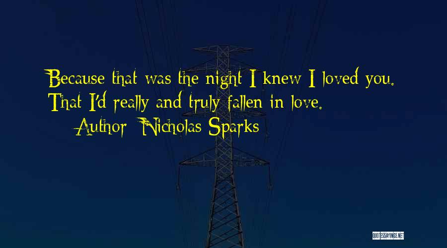 Nicholas Sparks Quotes: Because That Was The Night I Knew I Loved You. That I'd Really And Truly Fallen In Love.