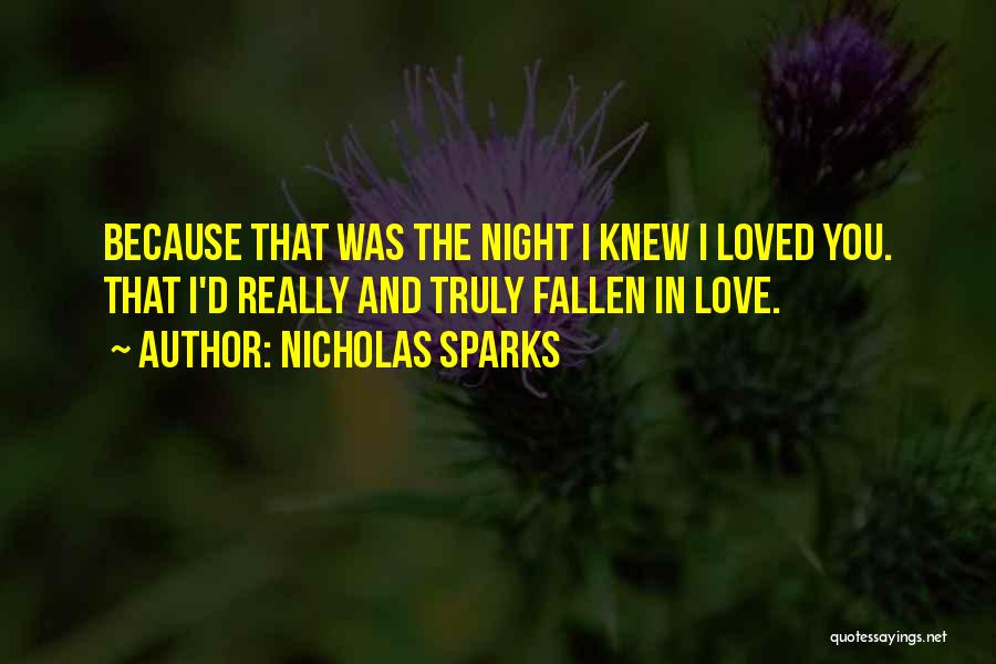 Nicholas Sparks Quotes: Because That Was The Night I Knew I Loved You. That I'd Really And Truly Fallen In Love.
