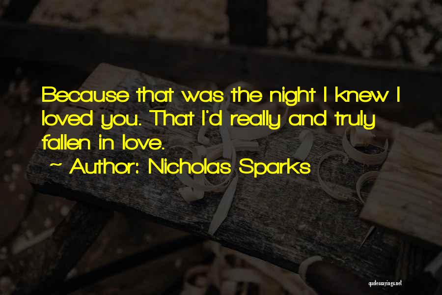 Nicholas Sparks Quotes: Because That Was The Night I Knew I Loved You. That I'd Really And Truly Fallen In Love.