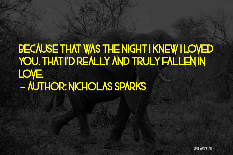 Nicholas Sparks Quotes: Because That Was The Night I Knew I Loved You. That I'd Really And Truly Fallen In Love.