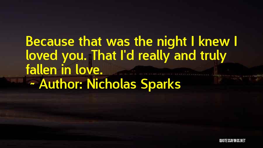 Nicholas Sparks Quotes: Because That Was The Night I Knew I Loved You. That I'd Really And Truly Fallen In Love.