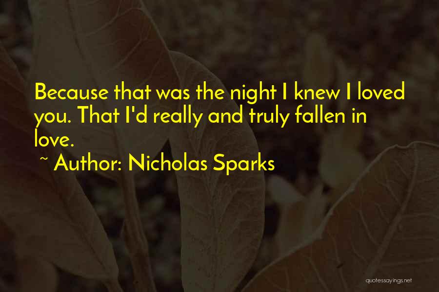 Nicholas Sparks Quotes: Because That Was The Night I Knew I Loved You. That I'd Really And Truly Fallen In Love.