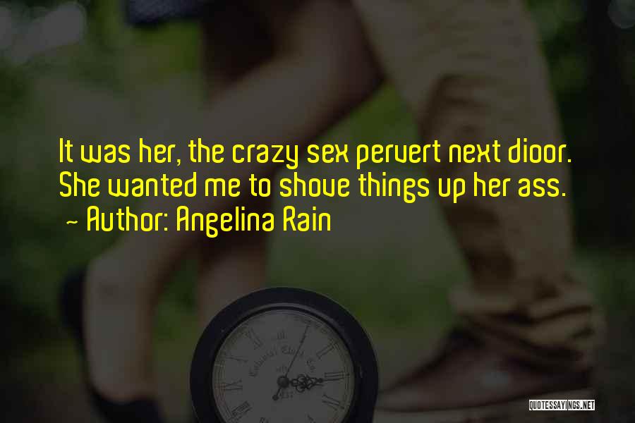 Angelina Rain Quotes: It Was Her, The Crazy Sex Pervert Next Dioor. She Wanted Me To Shove Things Up Her Ass.