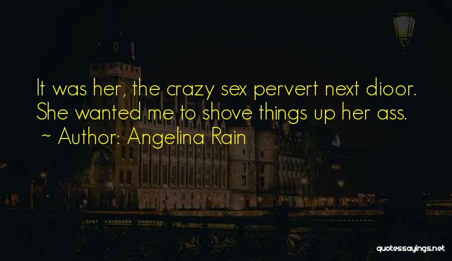 Angelina Rain Quotes: It Was Her, The Crazy Sex Pervert Next Dioor. She Wanted Me To Shove Things Up Her Ass.