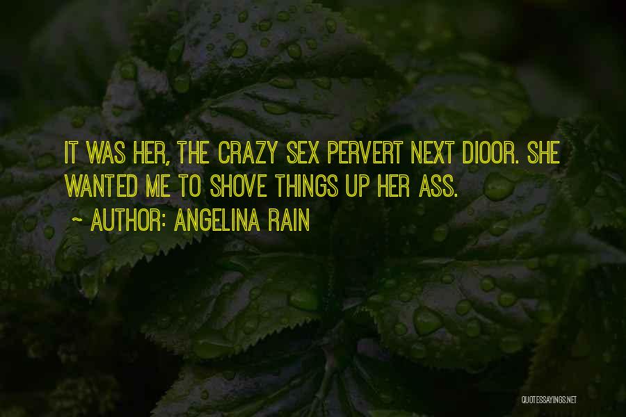 Angelina Rain Quotes: It Was Her, The Crazy Sex Pervert Next Dioor. She Wanted Me To Shove Things Up Her Ass.
