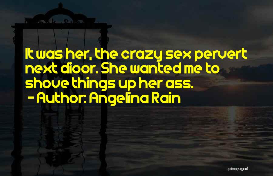 Angelina Rain Quotes: It Was Her, The Crazy Sex Pervert Next Dioor. She Wanted Me To Shove Things Up Her Ass.