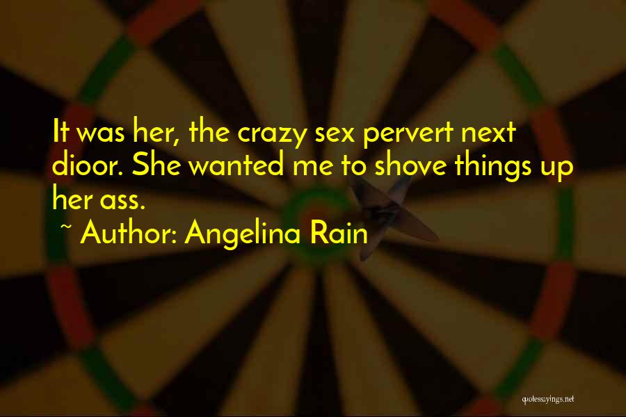 Angelina Rain Quotes: It Was Her, The Crazy Sex Pervert Next Dioor. She Wanted Me To Shove Things Up Her Ass.