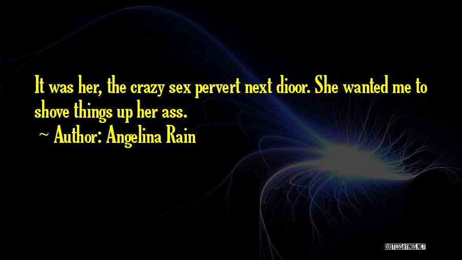 Angelina Rain Quotes: It Was Her, The Crazy Sex Pervert Next Dioor. She Wanted Me To Shove Things Up Her Ass.