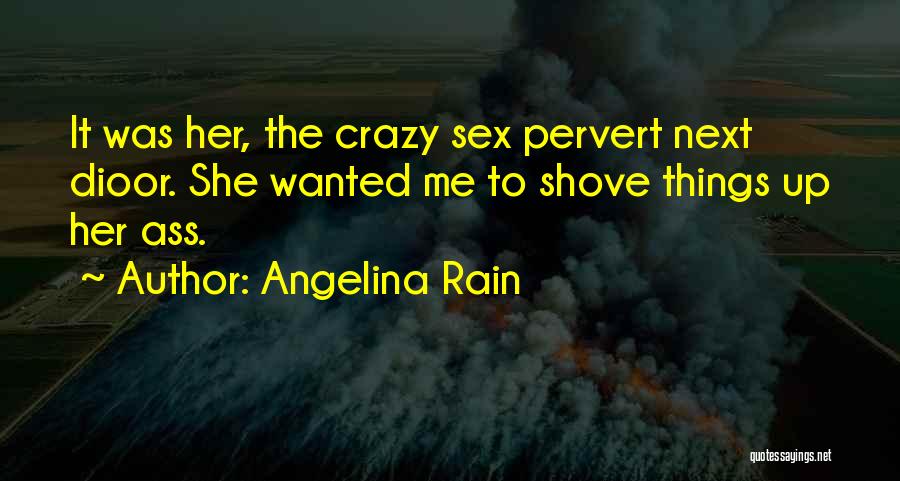 Angelina Rain Quotes: It Was Her, The Crazy Sex Pervert Next Dioor. She Wanted Me To Shove Things Up Her Ass.