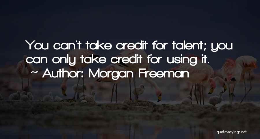 Morgan Freeman Quotes: You Can't Take Credit For Talent; You Can Only Take Credit For Using It.