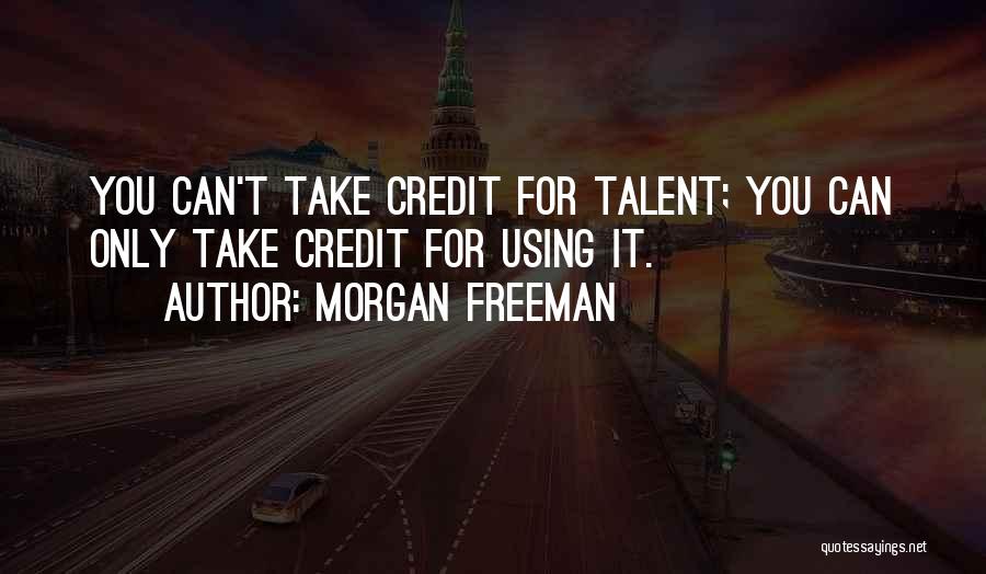 Morgan Freeman Quotes: You Can't Take Credit For Talent; You Can Only Take Credit For Using It.
