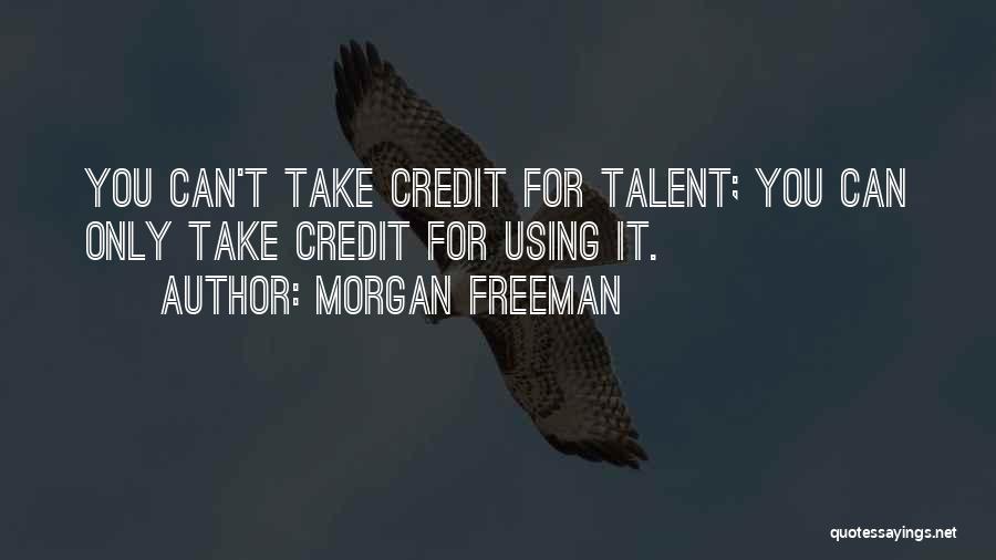 Morgan Freeman Quotes: You Can't Take Credit For Talent; You Can Only Take Credit For Using It.