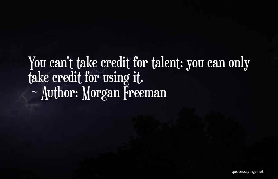 Morgan Freeman Quotes: You Can't Take Credit For Talent; You Can Only Take Credit For Using It.