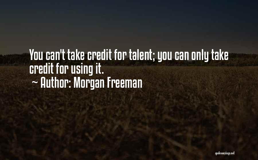 Morgan Freeman Quotes: You Can't Take Credit For Talent; You Can Only Take Credit For Using It.