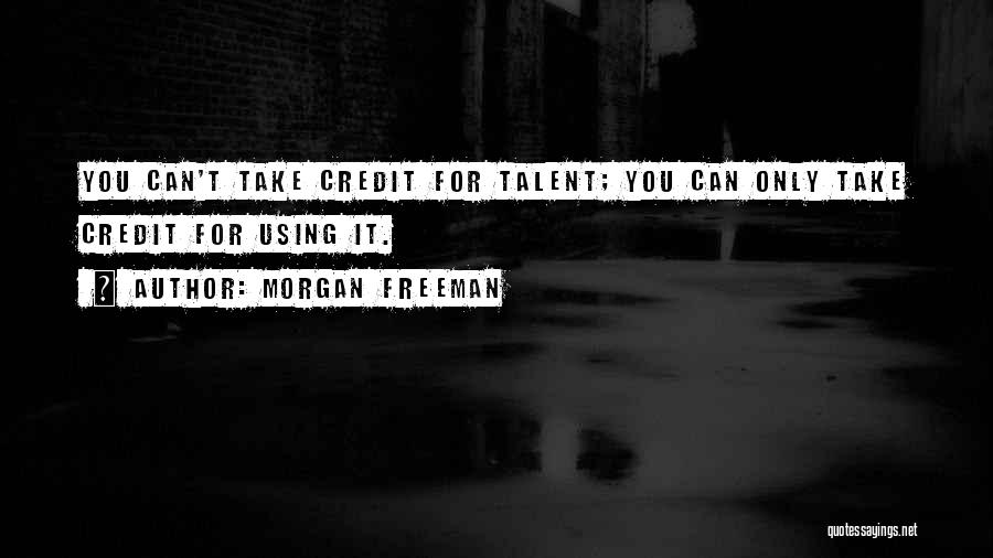 Morgan Freeman Quotes: You Can't Take Credit For Talent; You Can Only Take Credit For Using It.
