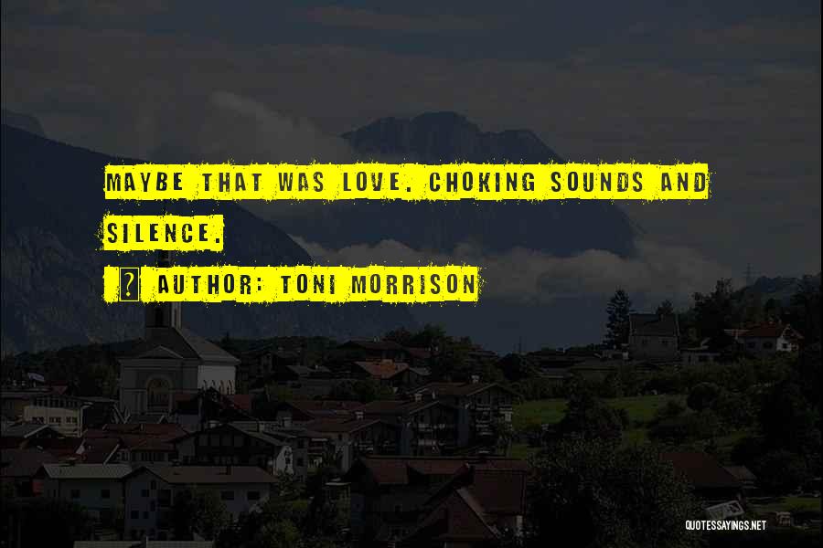 Toni Morrison Quotes: Maybe That Was Love. Choking Sounds And Silence.