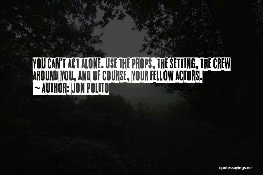 Jon Polito Quotes: You Can't Act Alone. Use The Props, The Setting, The Crew Around You, And Of Course, Your Fellow Actors.