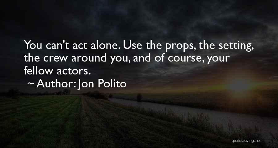 Jon Polito Quotes: You Can't Act Alone. Use The Props, The Setting, The Crew Around You, And Of Course, Your Fellow Actors.