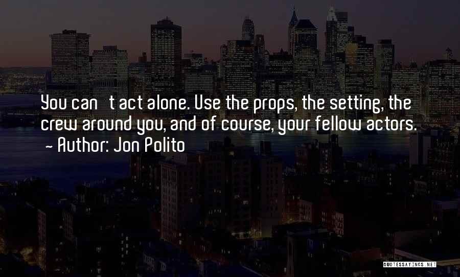 Jon Polito Quotes: You Can't Act Alone. Use The Props, The Setting, The Crew Around You, And Of Course, Your Fellow Actors.