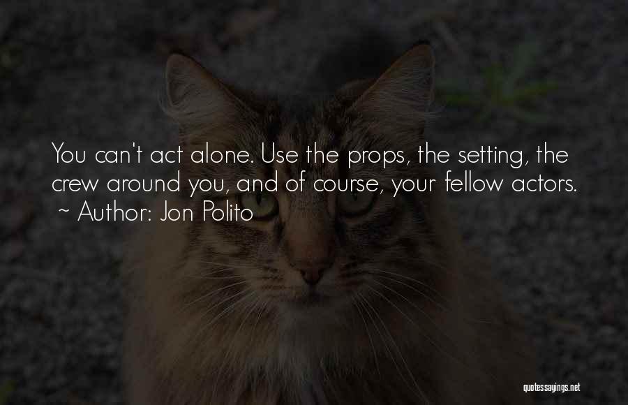 Jon Polito Quotes: You Can't Act Alone. Use The Props, The Setting, The Crew Around You, And Of Course, Your Fellow Actors.