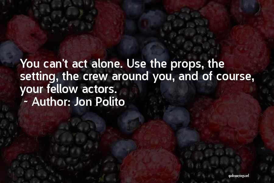 Jon Polito Quotes: You Can't Act Alone. Use The Props, The Setting, The Crew Around You, And Of Course, Your Fellow Actors.