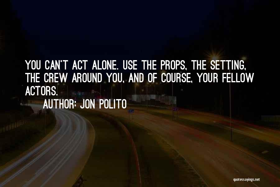 Jon Polito Quotes: You Can't Act Alone. Use The Props, The Setting, The Crew Around You, And Of Course, Your Fellow Actors.