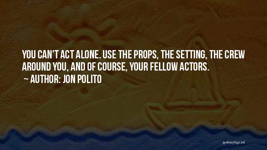 Jon Polito Quotes: You Can't Act Alone. Use The Props, The Setting, The Crew Around You, And Of Course, Your Fellow Actors.