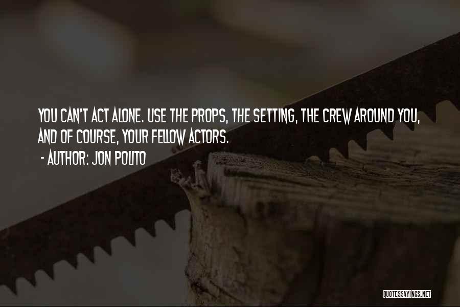 Jon Polito Quotes: You Can't Act Alone. Use The Props, The Setting, The Crew Around You, And Of Course, Your Fellow Actors.