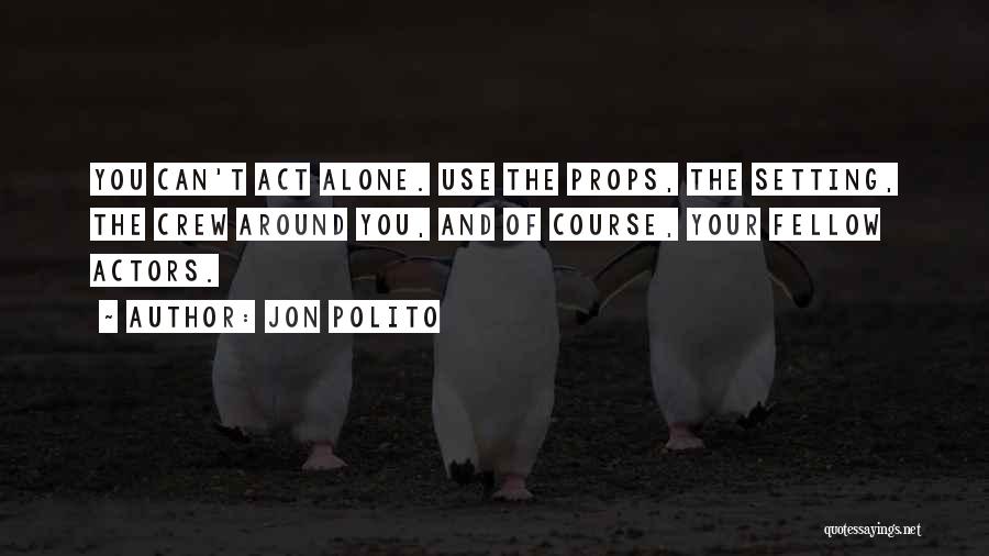 Jon Polito Quotes: You Can't Act Alone. Use The Props, The Setting, The Crew Around You, And Of Course, Your Fellow Actors.