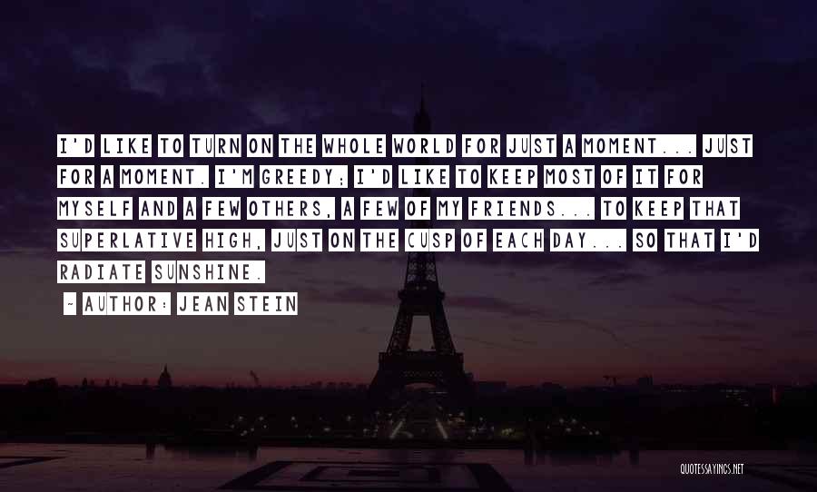 Jean Stein Quotes: I'd Like To Turn On The Whole World For Just A Moment... Just For A Moment. I'm Greedy; I'd Like