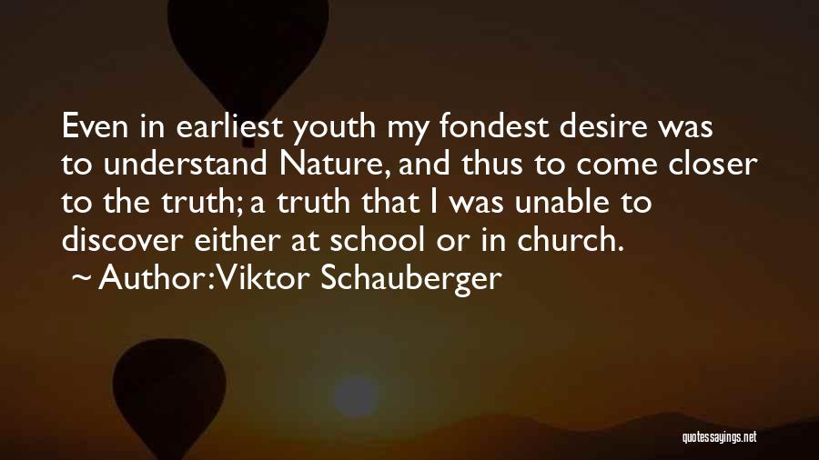 Viktor Schauberger Quotes: Even In Earliest Youth My Fondest Desire Was To Understand Nature, And Thus To Come Closer To The Truth; A