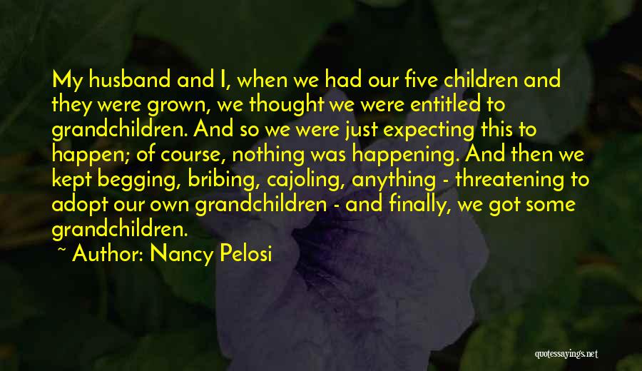 Nancy Pelosi Quotes: My Husband And I, When We Had Our Five Children And They Were Grown, We Thought We Were Entitled To
